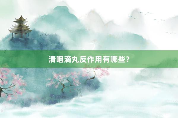 清咽滴丸反作用有哪些？