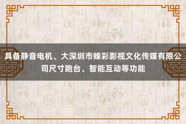具备静音电机、大深圳市蜂彩影视文化传媒有限公司尺寸跑台、智能互动等功能